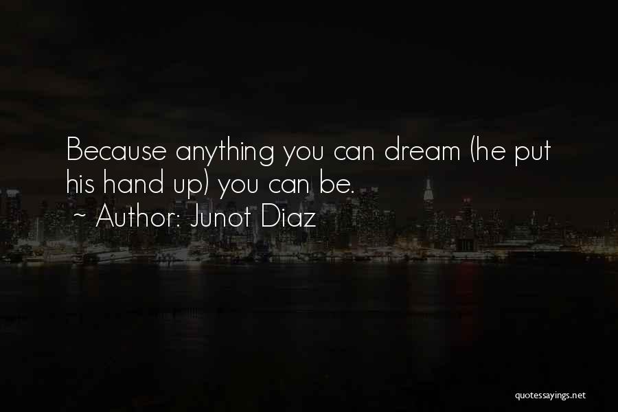 Junot Diaz Quotes: Because Anything You Can Dream (he Put His Hand Up) You Can Be.