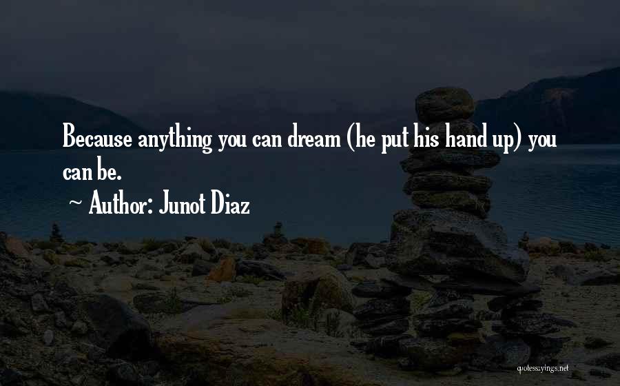 Junot Diaz Quotes: Because Anything You Can Dream (he Put His Hand Up) You Can Be.