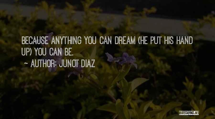 Junot Diaz Quotes: Because Anything You Can Dream (he Put His Hand Up) You Can Be.