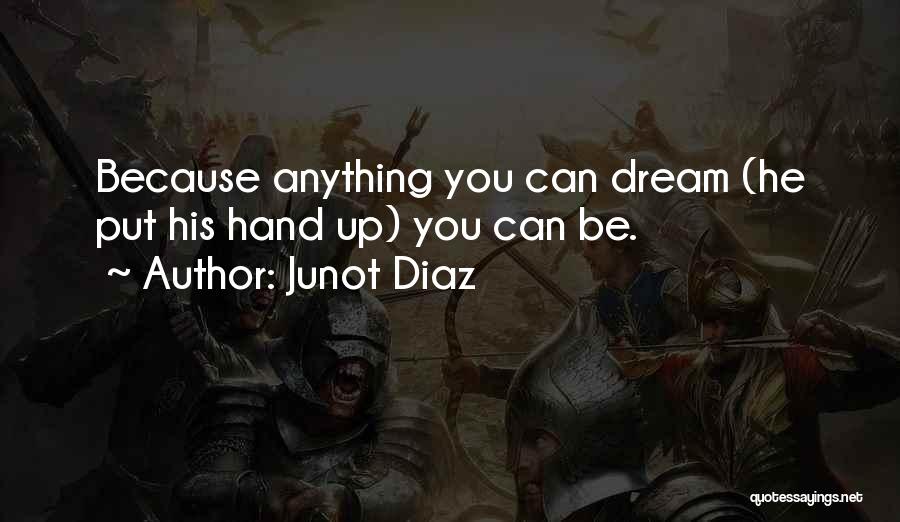 Junot Diaz Quotes: Because Anything You Can Dream (he Put His Hand Up) You Can Be.