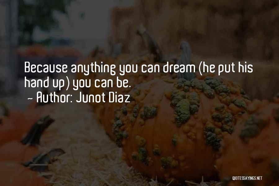 Junot Diaz Quotes: Because Anything You Can Dream (he Put His Hand Up) You Can Be.