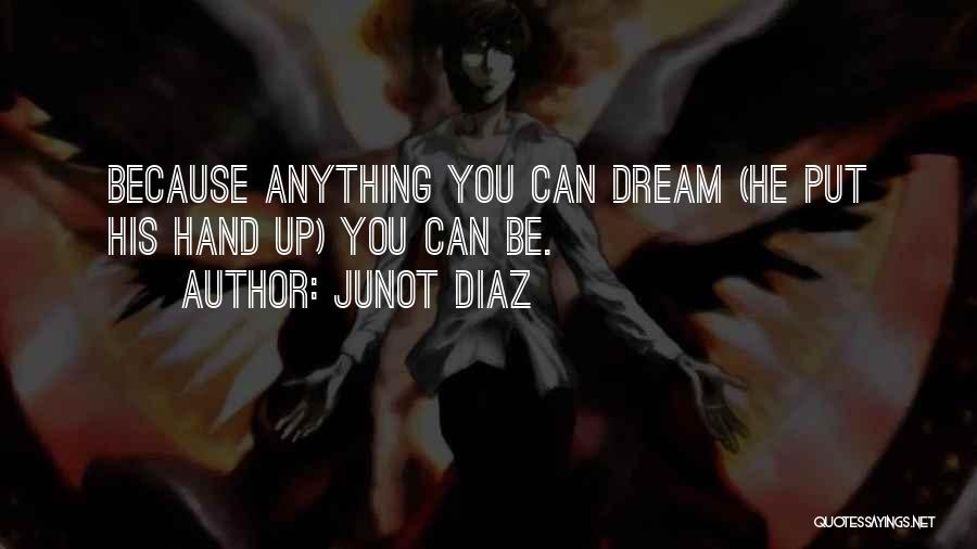 Junot Diaz Quotes: Because Anything You Can Dream (he Put His Hand Up) You Can Be.