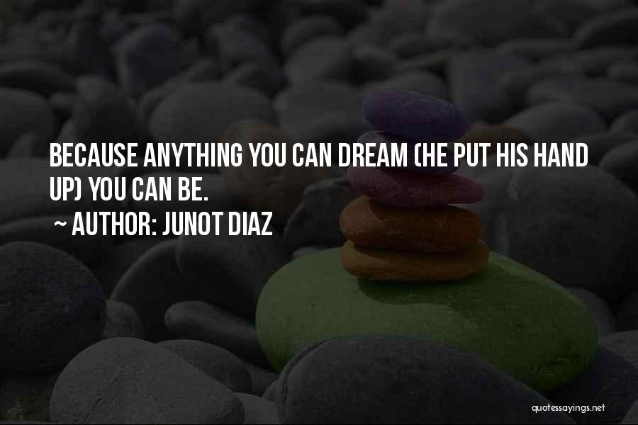 Junot Diaz Quotes: Because Anything You Can Dream (he Put His Hand Up) You Can Be.