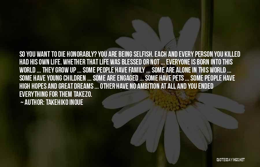 Takehiko Inoue Quotes: So You Want To Die Honorably? You Are Being Selfish. Each And Every Person You Killed Had His Own Life.