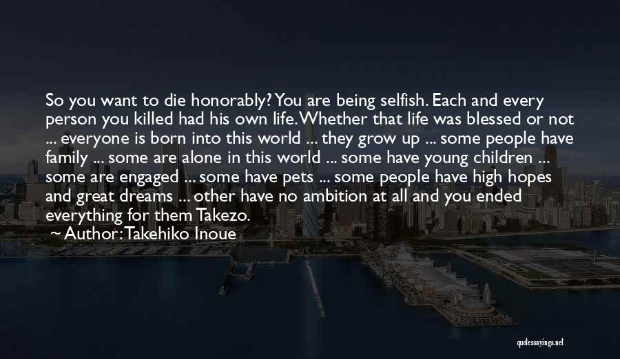 Takehiko Inoue Quotes: So You Want To Die Honorably? You Are Being Selfish. Each And Every Person You Killed Had His Own Life.
