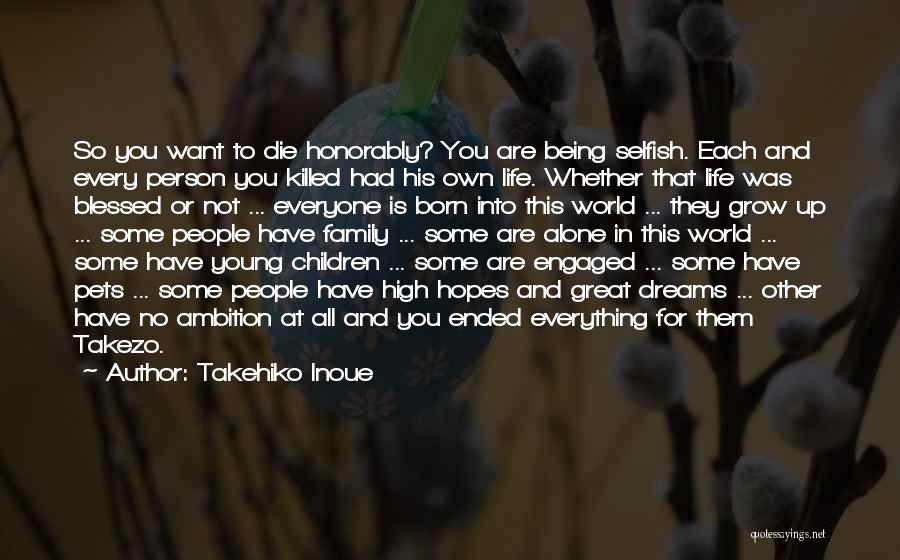 Takehiko Inoue Quotes: So You Want To Die Honorably? You Are Being Selfish. Each And Every Person You Killed Had His Own Life.