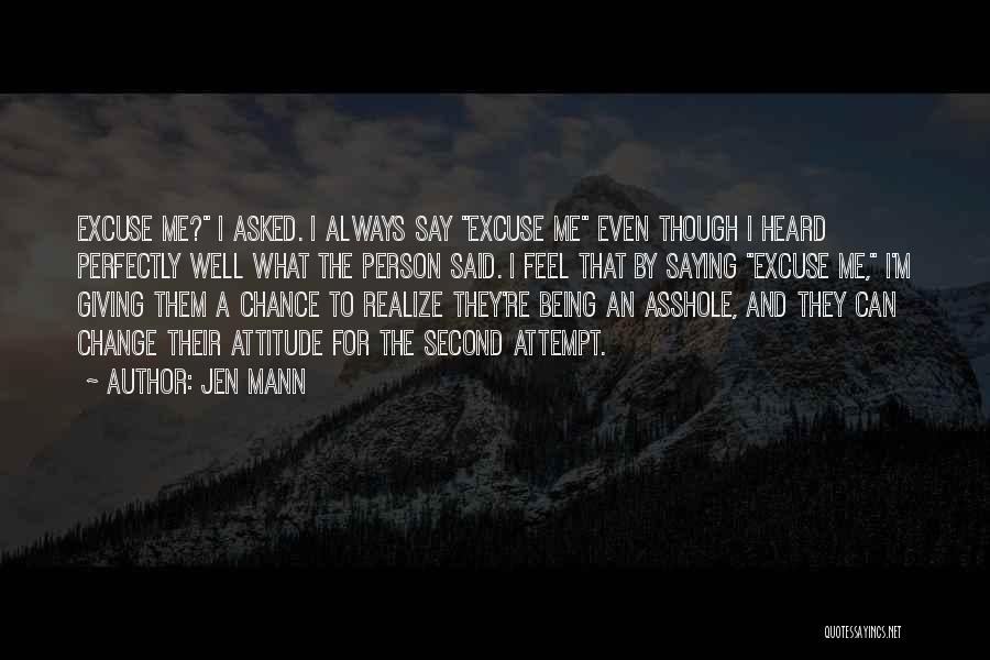 Jen Mann Quotes: Excuse Me? I Asked. I Always Say Excuse Me Even Though I Heard Perfectly Well What The Person Said. I