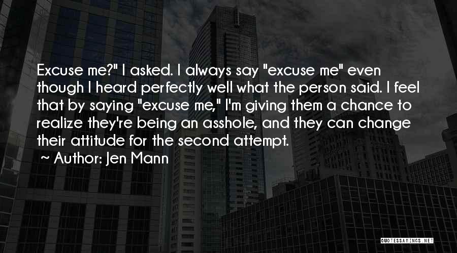 Jen Mann Quotes: Excuse Me? I Asked. I Always Say Excuse Me Even Though I Heard Perfectly Well What The Person Said. I