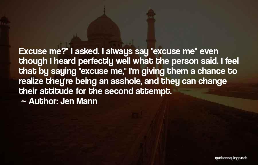 Jen Mann Quotes: Excuse Me? I Asked. I Always Say Excuse Me Even Though I Heard Perfectly Well What The Person Said. I