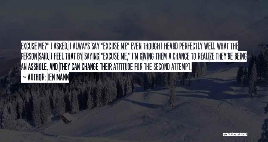 Jen Mann Quotes: Excuse Me? I Asked. I Always Say Excuse Me Even Though I Heard Perfectly Well What The Person Said. I