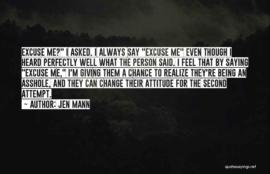 Jen Mann Quotes: Excuse Me? I Asked. I Always Say Excuse Me Even Though I Heard Perfectly Well What The Person Said. I