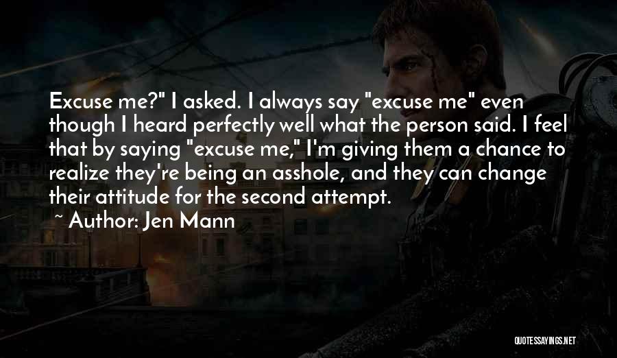 Jen Mann Quotes: Excuse Me? I Asked. I Always Say Excuse Me Even Though I Heard Perfectly Well What The Person Said. I