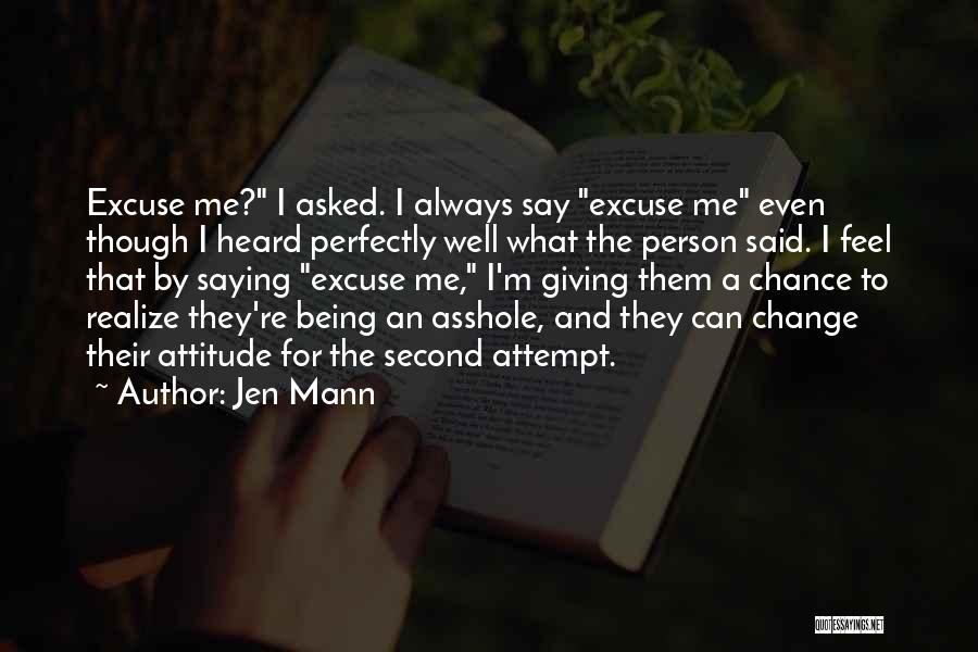 Jen Mann Quotes: Excuse Me? I Asked. I Always Say Excuse Me Even Though I Heard Perfectly Well What The Person Said. I