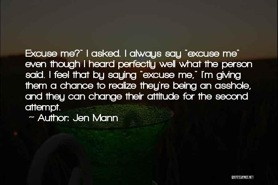 Jen Mann Quotes: Excuse Me? I Asked. I Always Say Excuse Me Even Though I Heard Perfectly Well What The Person Said. I