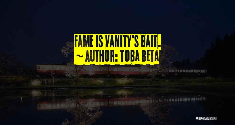 Toba Beta Quotes: Fame Is Vanity's Bait.