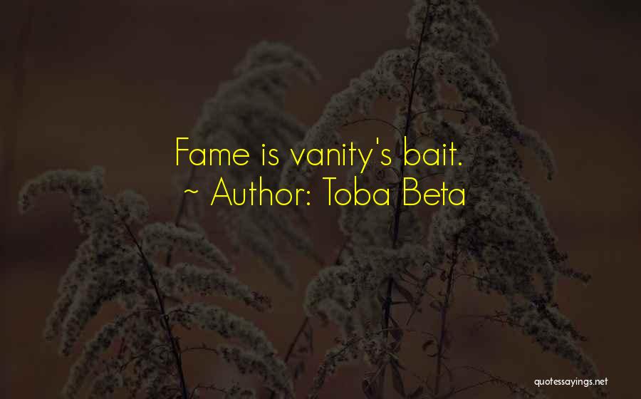 Toba Beta Quotes: Fame Is Vanity's Bait.