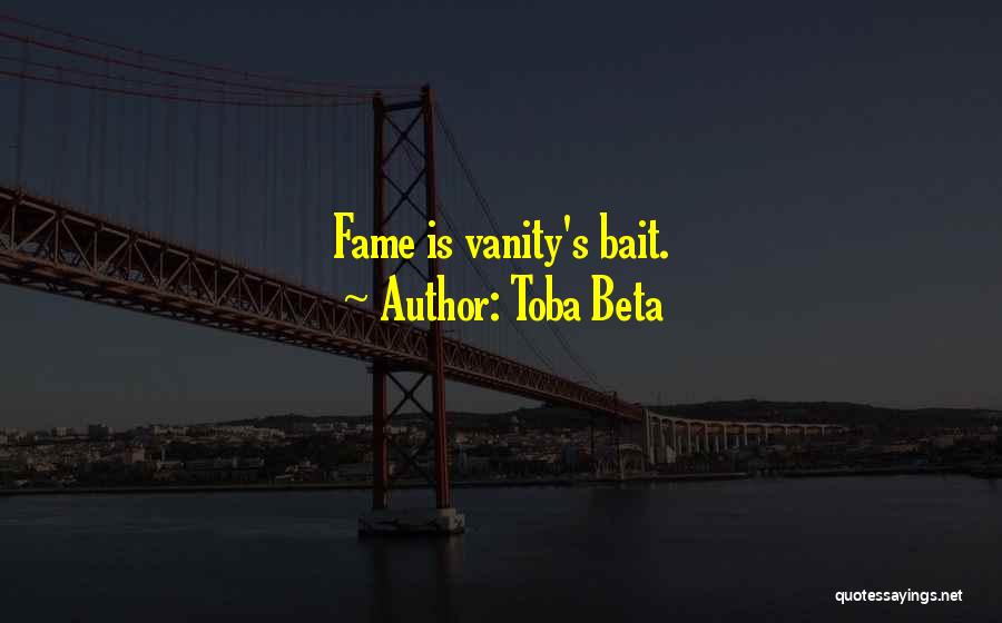 Toba Beta Quotes: Fame Is Vanity's Bait.