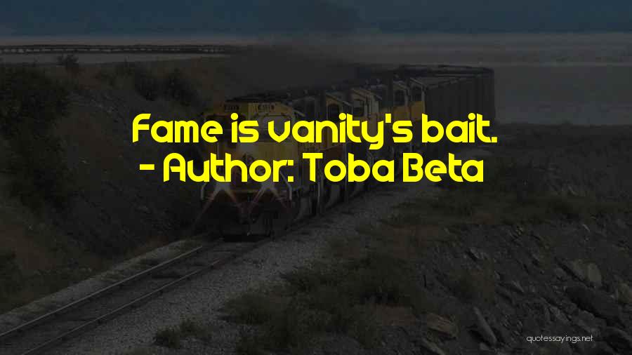 Toba Beta Quotes: Fame Is Vanity's Bait.