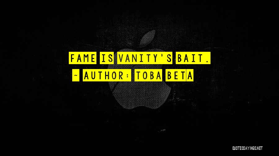 Toba Beta Quotes: Fame Is Vanity's Bait.