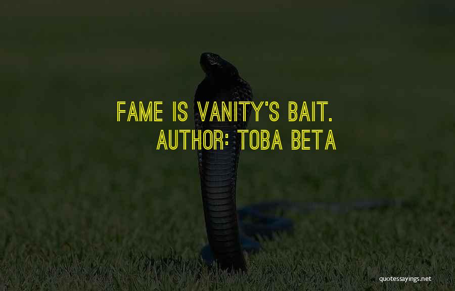 Toba Beta Quotes: Fame Is Vanity's Bait.