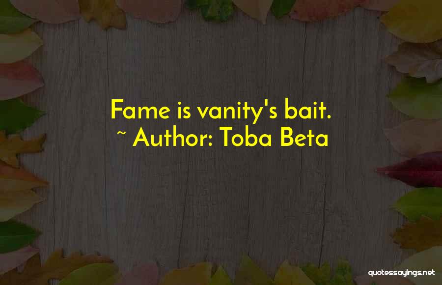 Toba Beta Quotes: Fame Is Vanity's Bait.