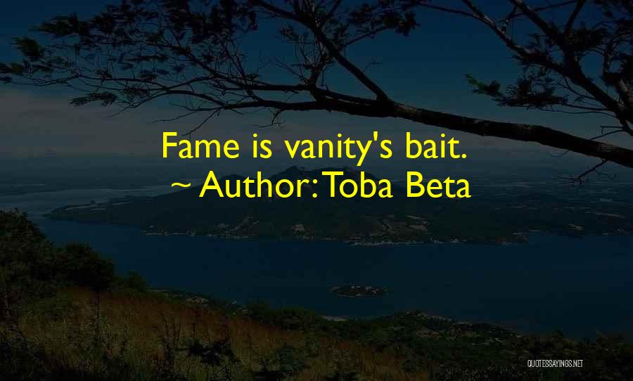 Toba Beta Quotes: Fame Is Vanity's Bait.