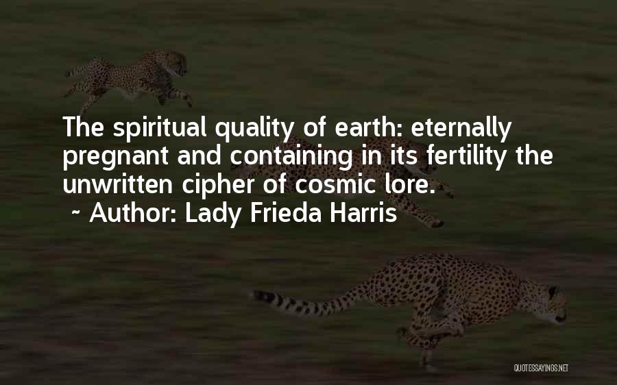 Lady Frieda Harris Quotes: The Spiritual Quality Of Earth: Eternally Pregnant And Containing In Its Fertility The Unwritten Cipher Of Cosmic Lore.