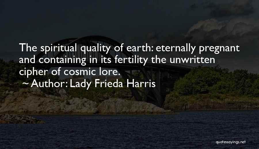 Lady Frieda Harris Quotes: The Spiritual Quality Of Earth: Eternally Pregnant And Containing In Its Fertility The Unwritten Cipher Of Cosmic Lore.