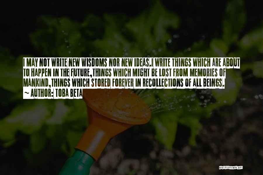 Toba Beta Quotes: I May Not Write New Wisdoms Nor New Ideas.i Write Things Which Are About To Happen In The Future,things Which