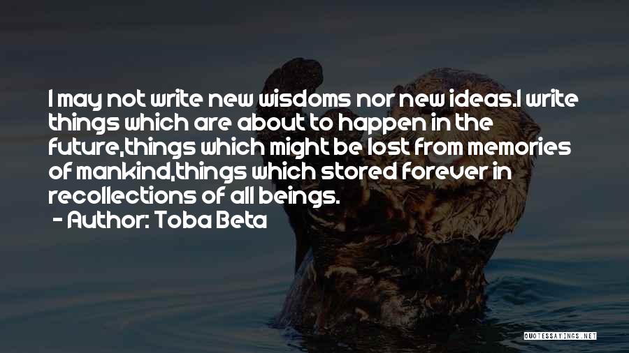 Toba Beta Quotes: I May Not Write New Wisdoms Nor New Ideas.i Write Things Which Are About To Happen In The Future,things Which