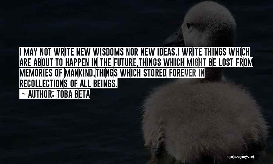 Toba Beta Quotes: I May Not Write New Wisdoms Nor New Ideas.i Write Things Which Are About To Happen In The Future,things Which