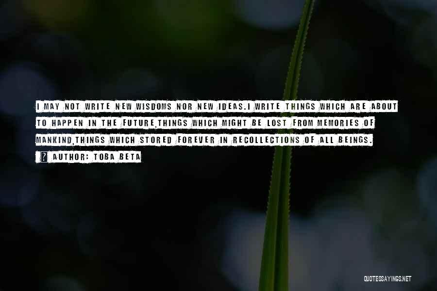 Toba Beta Quotes: I May Not Write New Wisdoms Nor New Ideas.i Write Things Which Are About To Happen In The Future,things Which