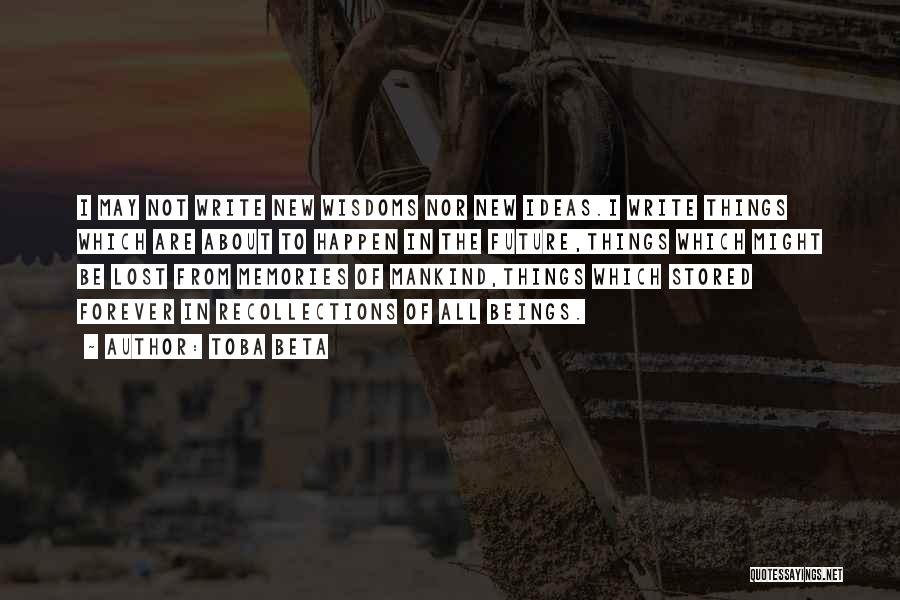 Toba Beta Quotes: I May Not Write New Wisdoms Nor New Ideas.i Write Things Which Are About To Happen In The Future,things Which