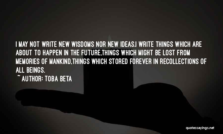 Toba Beta Quotes: I May Not Write New Wisdoms Nor New Ideas.i Write Things Which Are About To Happen In The Future,things Which