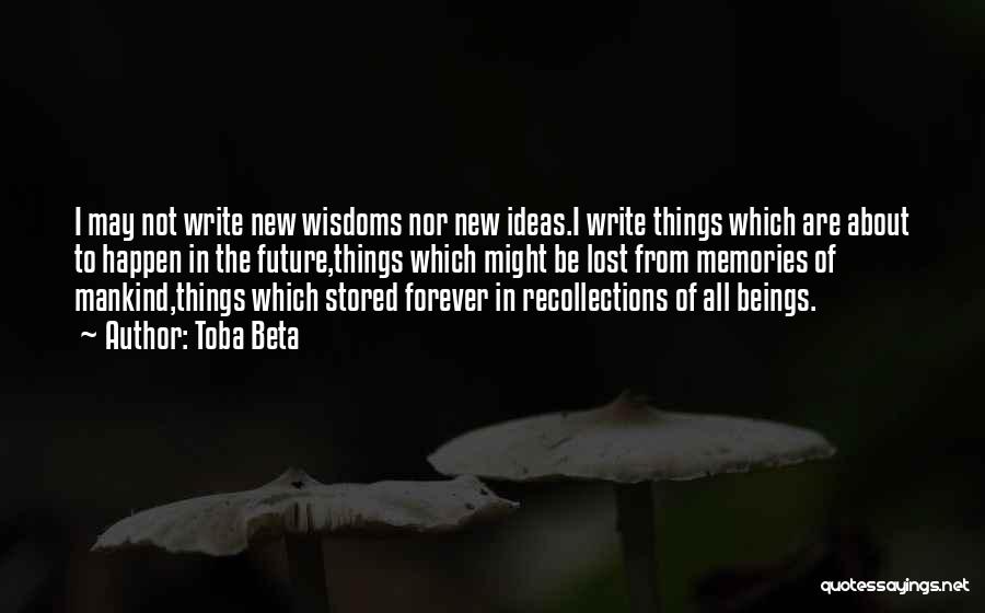 Toba Beta Quotes: I May Not Write New Wisdoms Nor New Ideas.i Write Things Which Are About To Happen In The Future,things Which