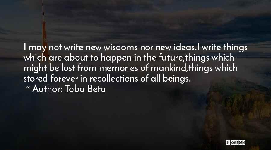 Toba Beta Quotes: I May Not Write New Wisdoms Nor New Ideas.i Write Things Which Are About To Happen In The Future,things Which