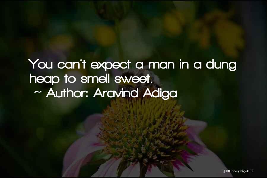 Aravind Adiga Quotes: You Can't Expect A Man In A Dung Heap To Smell Sweet.