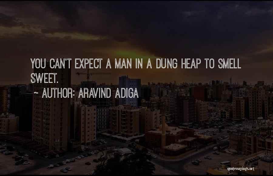 Aravind Adiga Quotes: You Can't Expect A Man In A Dung Heap To Smell Sweet.