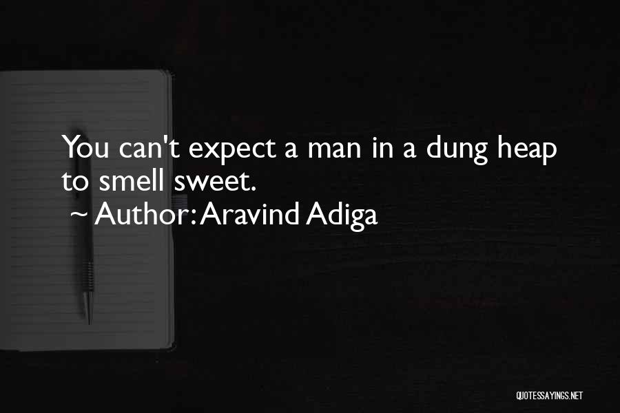 Aravind Adiga Quotes: You Can't Expect A Man In A Dung Heap To Smell Sweet.