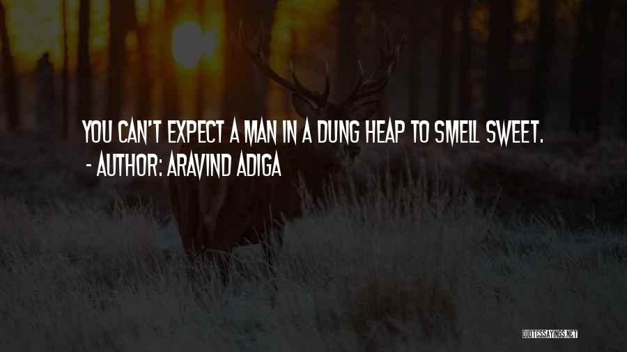 Aravind Adiga Quotes: You Can't Expect A Man In A Dung Heap To Smell Sweet.