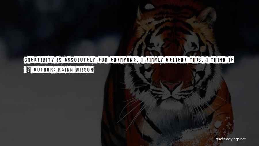 Rainn Wilson Quotes: Creativity Is Absolutely For Everyone. I Firmly Believe This. I Think If You're The Driest Accountant With The Plastic Pocket