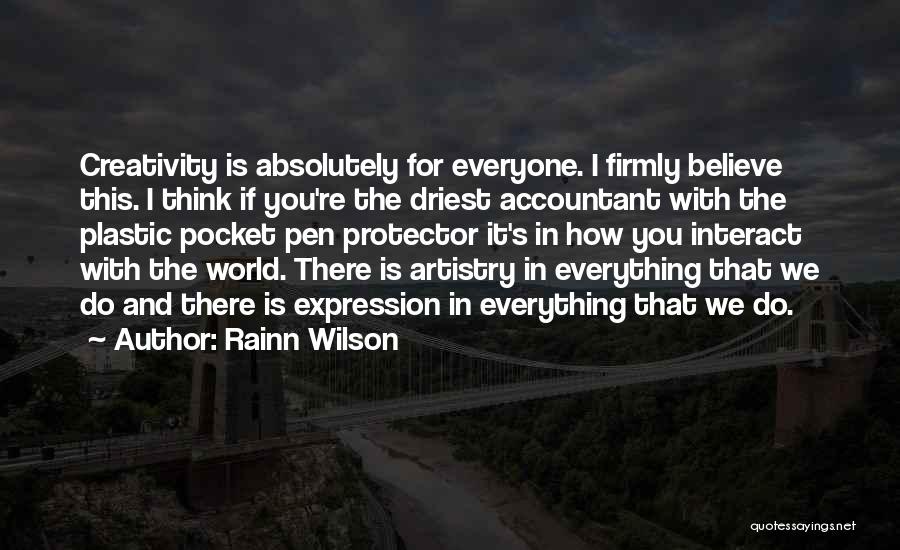 Rainn Wilson Quotes: Creativity Is Absolutely For Everyone. I Firmly Believe This. I Think If You're The Driest Accountant With The Plastic Pocket