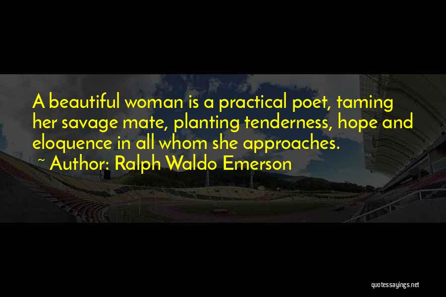 Ralph Waldo Emerson Quotes: A Beautiful Woman Is A Practical Poet, Taming Her Savage Mate, Planting Tenderness, Hope And Eloquence In All Whom She