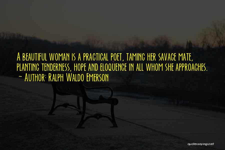 Ralph Waldo Emerson Quotes: A Beautiful Woman Is A Practical Poet, Taming Her Savage Mate, Planting Tenderness, Hope And Eloquence In All Whom She
