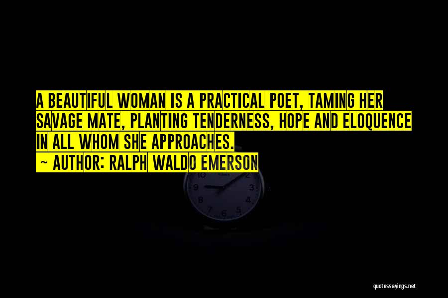 Ralph Waldo Emerson Quotes: A Beautiful Woman Is A Practical Poet, Taming Her Savage Mate, Planting Tenderness, Hope And Eloquence In All Whom She