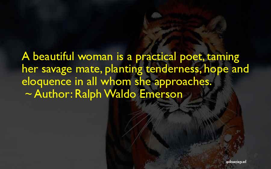 Ralph Waldo Emerson Quotes: A Beautiful Woman Is A Practical Poet, Taming Her Savage Mate, Planting Tenderness, Hope And Eloquence In All Whom She