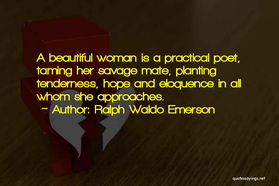 Ralph Waldo Emerson Quotes: A Beautiful Woman Is A Practical Poet, Taming Her Savage Mate, Planting Tenderness, Hope And Eloquence In All Whom She