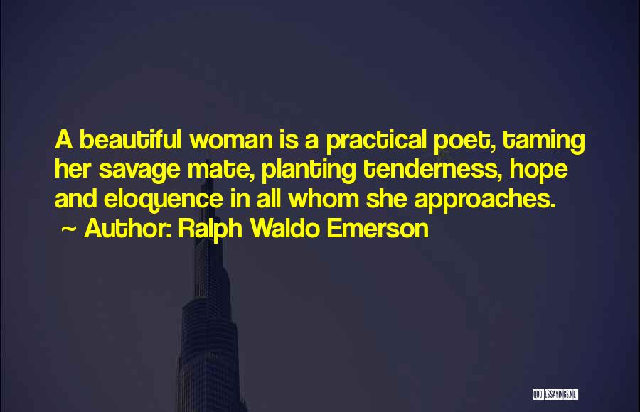 Ralph Waldo Emerson Quotes: A Beautiful Woman Is A Practical Poet, Taming Her Savage Mate, Planting Tenderness, Hope And Eloquence In All Whom She