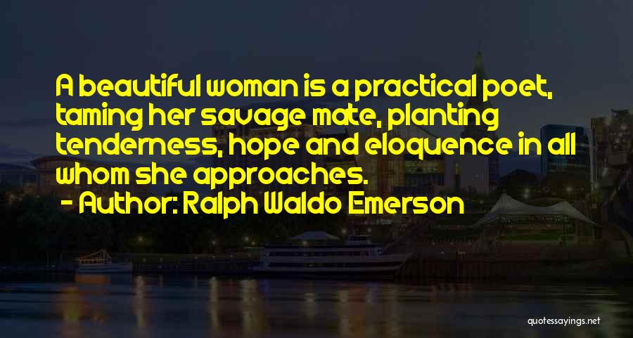Ralph Waldo Emerson Quotes: A Beautiful Woman Is A Practical Poet, Taming Her Savage Mate, Planting Tenderness, Hope And Eloquence In All Whom She