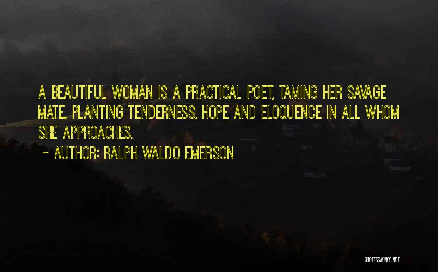 Ralph Waldo Emerson Quotes: A Beautiful Woman Is A Practical Poet, Taming Her Savage Mate, Planting Tenderness, Hope And Eloquence In All Whom She